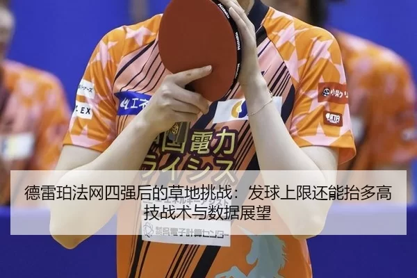德雷珀法网四强后的草地挑战：发球上限还能抬多高 技战术与数据展望